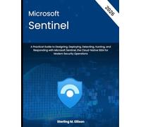 Microsoft Sentinel: A Practical Guide to Designing, Deploying, Detecting, Hunting, and Responding with Microsoft Sentinel, the Cloud-Native SIEM for Modern Security Operations