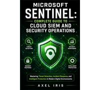 MICROSOFT SENTINEL: COMPLETE GUIDE TO CLOUD SIEM AND SECURITY OPERATIONS: MASTERING THREAT DETECTION, INCIDENT RESPONSE, AND INTELLIGENT PROTECTION IN MODERN DIGITAL ENVIRONMENTS
