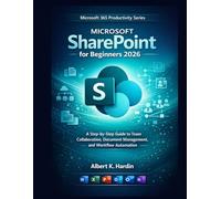 MICROSOFT SharePoint For Beginners 2026: A Step-by-Step Guide to Team Collaboration, Document Management, and Workflow Automation