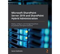Microsoft SharePoint Server 2019 and SharePoint Hybrid Administration: Deploy, configure, and manage SharePoint on-premises and hybrid scenarios