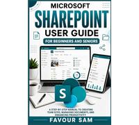 Microsoft Sharepoint User Guide for Beginners and Seniors: A Step-by-Step Manual to Creating Team Sites, Managing Documents, and Enhancing Productivity