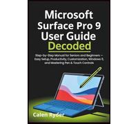 Microsoft Surface Pro 9 user guide decoded: Step-by-Step Manual for Seniors and Beginners - Easy Setup, Productivity, Customization, Windows 11, and Mastering Pen & Touch Controls