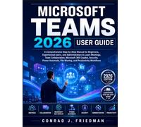 Microsoft Teams 2026 User Guide: A Comprehensive Step-by-Step Manual for Beginners, Experienced Users, and Administrators to Learn Meetings, Team ... File Sharing, and Productivity Workflows