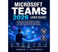 Microsoft Teams 2026 User Guide: A Comprehensive Step-by-Step Manual for Beginners, Experienced Users, and Administrators to Learn Meetings, Team ... File Sharing, and Productivity Workflows