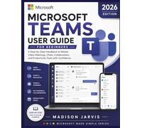MICROSOFT TEAMS USER GUIDE FOR BEGINNERS 2026: A Step-by-Step Handbook to Master Video Meetings, Chats, Collaboration, and Productivity Tools with Confidence