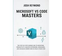 MICROSOFT VS CODE MASTERS: THE STEP BY STEP WORKFLOW TO BOOSTING PRODUCTIVITY, MASTER EXTENSIONS, DEBUGGING, AND ADVANCED WORKFLOWS IN VISUAL STUDIO CODE.