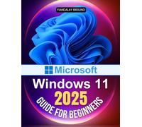 Microsoft Windows 11 2025 Guide for Beginners: The Ultimate Beginner's Guide to Mastering Microsoft's Latest Operating System with Tips on Customization, Security, and Performance