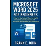Microsoft Word 2025 for Beginners: A Step-by-Step Guide to Mastering Copilot, AI Tools, Accessibility Features, and Document Creation, Editing, and Collaboration.