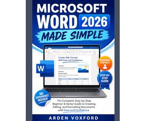 Microsoft Word 2026 Made Simple: The Complete Step-by-Step Beginner & Senior Guide to Creating, Editing, and Formatting Documents with Ease and Confidence