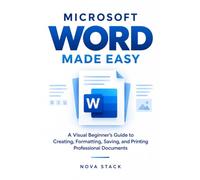 Microsoft Word Made Easy: A Visual Step-by-Step Guide to Microsoft Word 365 & Word 2024 for Beginners: Create, Format, Save, Print, and Share Professional Documents with Confidence