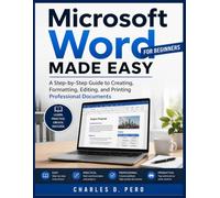 Microsoft Word Made Easy for Beginners: A Step-by-Step Guide to Creating, Formatting, Editing, and Printing Professional Documents