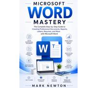 MICROSOFT WORD MASTERY: The Complete Step-by-Step Guide to Creating Professional Documents, Reports, Letters, Resumes, and More with Microsoft Word