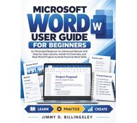 MICROSOFT WORD USER GUIDE FOR BEGINNERS 2026: An Illustrated Beginner-to-Advanced Manual with Step-by-Step Lessons, Hands-On Exercises, and Real-World Projects to Build Practical Word Skills