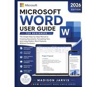 MICROSOFT WORD USER GUIDE FOR BEGINNERS 2026: The Simple Step-by-Step Manual to Creating Documents, Formatting Text, and Using Modern Word Features Without Confusion