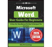 Microsoft Word User Guide For Beginners: A Step-By-Step Manual On How To Navigate The Interface