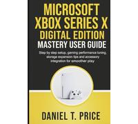 Microsoft Xbox Series X Digital Edition Mastery User Guide: Step by step setup, gaming performance tuning, storage expansion tips and accessory integration for smoother play