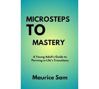 Microsteps to Mastery: A Young Adult’s Guide to Thriving in Life’s Transitions