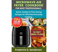 Microwave Air Fryer Cookbook For Busy Professionals.: Quick and Easy,hot pot, one -pot, dessert, heart healthy,low-cab, for one, two, beginners, recipes, budget-friendly, cheese, vegetable, eggs.