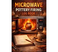 Microwave Pottery Firing Log Book: A Practical Ceramic Journal to Track Clay, Glazes, Firing Results, and Creative Projects