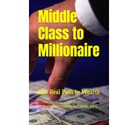 Middle Class to Millionaire: The Real Path to Wealth