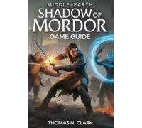 MIDDLE-EARTH:SHADOW OF MORDOR GAME GUIDE: Become the Ultimate Ranger: Advanced Combat, Stealth Tactics, Boss Strategies & Full Nemesis System Control