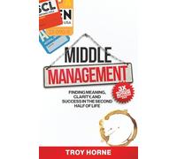 Middle Management: Finding Meaning, Clarity, and Success In The Second Half Of Life