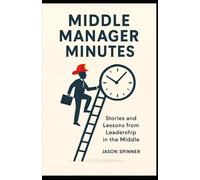 Middle Manager Minutes: Stories and Lessons from Leadership in the Middle