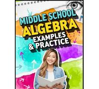 Middle School Algebra Examples & Practice: 400+ Short-Answer Practice Problems for Grades 6-8 • Step-by-Step Examples to Master Integers, Equations, Inequalities, Exponents, Ratios, Percents & More