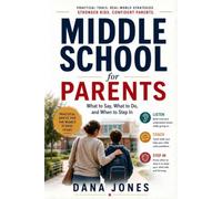 MIDDLE SCHOOL FOR PARENTS What to Say, What to Do, and When to Step In: Practical Strategies to Build Confidence, Handle Challenges, and Strengthen Your Relationship