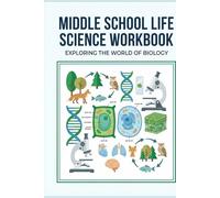 MIDDLE SCHOOL LIFE SCIENCE WORKBOOK Exploring the world of Biology: A Complete NGSS-Aligned Biology Workbook for Grades 6-8