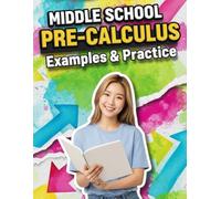 Middle School Pre-Calculus Examples & Practice: Step-by-Step Examples & 400+ Practice Problems: A Middle School Pre-Algebra and Pre-Calculus Readiness Workbook for Grades 6-8