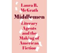 Middlemen: Literary Agents and the Making of American Fiction
