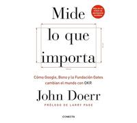 Mide lo que importa: Cómo Google, Bono y la Fundación Gates cambian el mundo con OKR