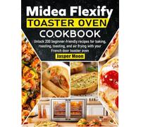 Midea Flexify Toaster Oven Cookbook: Unlock 200 beginner-friendly recipes for baking, roasting, toasting, and air frying with your French door toaster oven