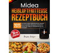 Midea Heißluftfritteuse Rezeptbuch: Die besten Midea Heißluftfritteusen-Rezepte - gesund genießen, Zeit sparen, intelligenter kochen inkl. Tipps zur Fehlerbehebung und Essensplan