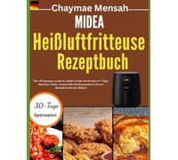 Midea Heißluftfritteuse Rezeptbuch: Über 100 knusprige, gesunde & schnelle Gerichte mit HeatXpress™-Tipps, Dual-Zone-Menüs, voreingestellten Kochprogrammen & cleveren Küchenhacks für jede Mahlzeit