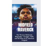 MIDFIELD MAVERICK: The Weston McKennie Biography - Swagger, Skill, and the Rise of an American Original
