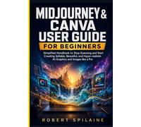 MIDJOURNEY & CANVA USER GUIDE FOR BEGINNERS: Simplified Handbook to Stop Guessing and Start Creating Sellable, Beautiful, and Hyper-realistic AI Graphics and Images like a Pro