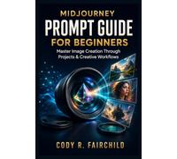 Midjourney Prompt Guide for Beginners: Master Image Creation Through Progressive Exercises, Portfolio Projects, and Creative Workflows