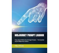 MIDJOURNEY PROMPT LOGBOOK: Track, Rate & Refine Your AI Image Prompts - The Essential Log for Midjourney Creators