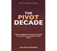 Midlife Career Change: The Pivot Decade - A Guide to Midlife Career Change, Reinventing Your Path After 40, and Finding Purpose in Your Next Career Pivot