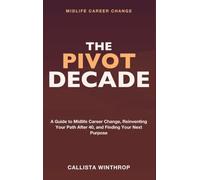 Midlife Career Change: The Pivot Decade - A Guide to Midlife Career Change, Reinventing Your Path After 40, and Finding Purpose in Your Next Career Pivot