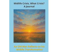 Midlife Crisis, What Crisis? A Journal: An Old Man Reflects on his Midlife Transformation