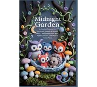 Midnight Garden: 22 Crochet Patterns for Nocturnal Animals & Moonlit Flora - Amigurumi Owls, Bats, Night Creatures, and Magical Forest Plants