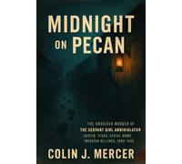 Midnight on Pecan: The Unsolved Murder of the Servant Girl Annihilator Austin, Texas, Serial Home Invasion Killings, 1884-1885