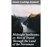 Midnight Sunbeams; or, Bits of Travel Through the Land of the Norseman