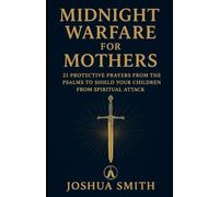 Midnight Warfare for Mothers: 21 Protective Prayers from the Psalms to Shield Your Children from Spiritual Attack