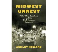 Midwest Unrest: 1960s Urban Rebellions and the Black Freedom Movement (Justice, Power and Politics)