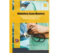 Midwifery Exam Mastery:: A Complete Study Guide with High-Yield Questions, Detailed Answers, OSCE Clinical Stations, Obstetric Practice, Newborn Care, and Professional Competency Review
