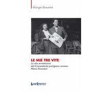 MIE TRE VITE. LA VITA AVVENTUROSA DEL COMANDANTE PARTIGIANO ROMANO MARIO FIORENT